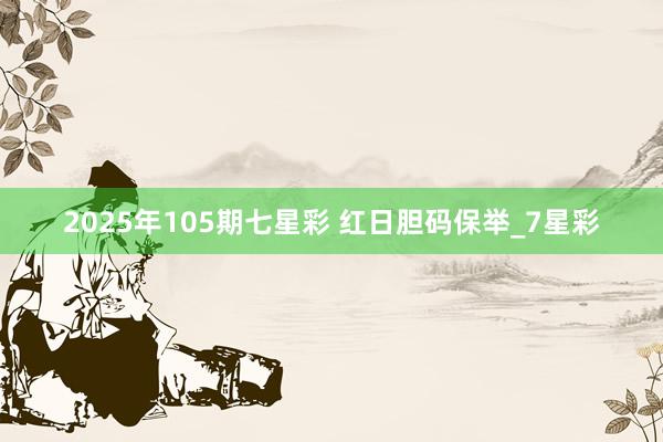 2025年105期七星彩 红日胆码保举_7星彩